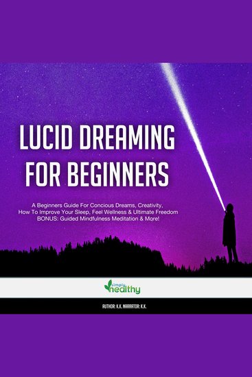 Lucid Dreaming For Beginners - A Beginners Guide For Conscious Dreams Creativity How To Improve Your Sleep Feel Wellness & Ultimate Freedom BONUS: Guided Mindfulness Meditation & More! - cover