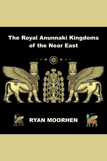 The Royal Anunnaki Kingdoms of the Near East - Exploring the System of Rule by the Gods on Earth - cover