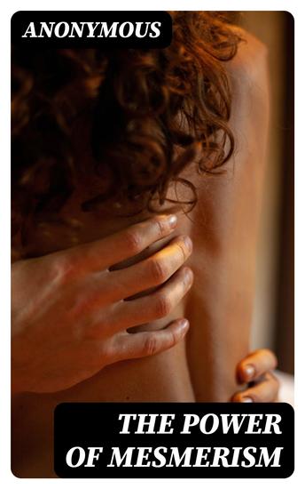 The Power of Mesmerism - A Highly Erotic Narrative of Voluptuous Facts and Fancies - cover