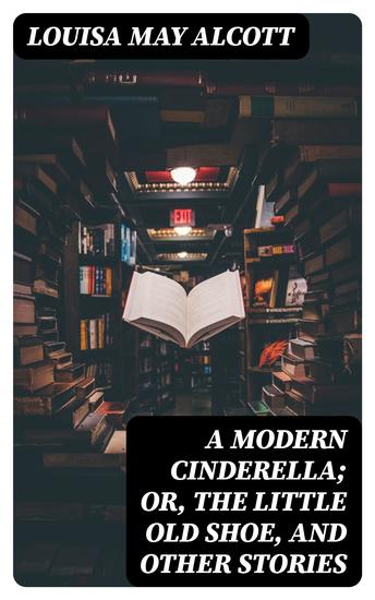 A Modern Cinderella; Or The Little Old Shoe and Other Stories - cover