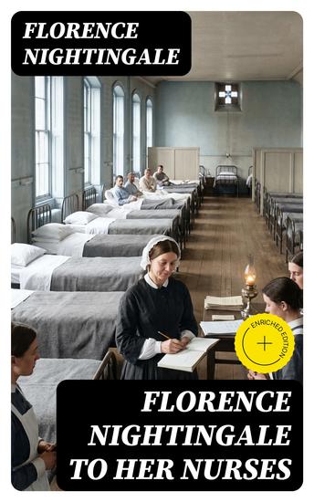 Florence Nightingale to Her Nurses - Enriched edition A selection from Miss Nightingale's addresses to probationers and nurses of the Nightingale school at St Thomas's hospital - cover