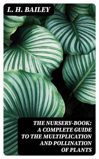 The Nursery-Book: A Complete Guide to the Multiplication and Pollination of Plants - cover