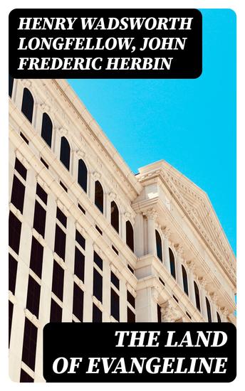 The Land of Evangeline - The Authentic Story of Her Country and Her People With Evangeline by H W Longfellow - cover