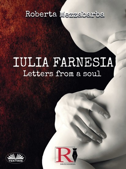 Iulia Farnesia - Letters from a Soul - The Real Story Of Giulia Farnese - cover