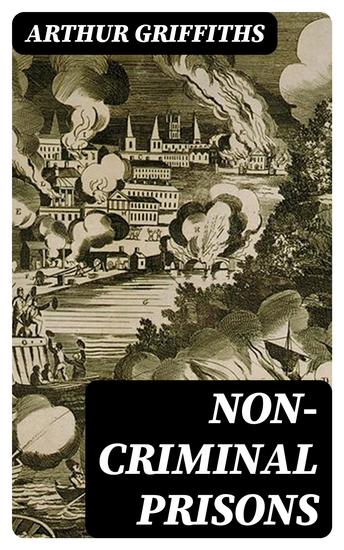 Non-Criminal Prisons - English Debtor's Prisons and Prisons of War; French War Prisons; American War Prisons with References to Those of Other Lands - cover