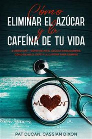 Cómo Eliminar el Azúcar y la Cafeína de tu Vida - 2 Libros en 1 - Cómo Dejar el Azúcar Para Siempre Cómo Dejar el Café y la Cafeína Para Siempre - cover
