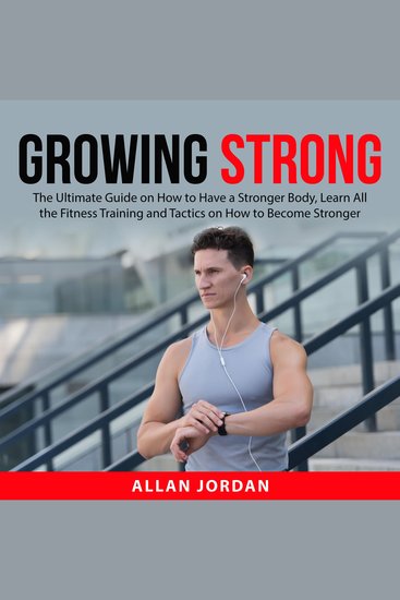 Growing Strong: The Ultimate Guide on How to Have a Stronger Body Learn All the Fitness Training and Tactics on How to Become Stronger - cover