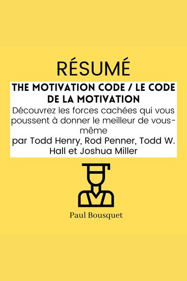 RÉSUMÉ - The Motivation Code Le Code de la Motivation : Découvrez les forces cachées qui vous poussent à donner le meilleur de vous-même par Todd Henry Rod Penner Todd W Hall et Joshua Miller - cover