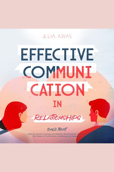 Effective Communication in Relationships- Build Trust - How to Create a Loving and Healthy Relationship Through the Power of Coherence Listening and Empathy - cover