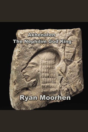 Akhenaten the Nephilim God King - Exploring Temples Divinity and Monuments of the 18th Dynasty - cover