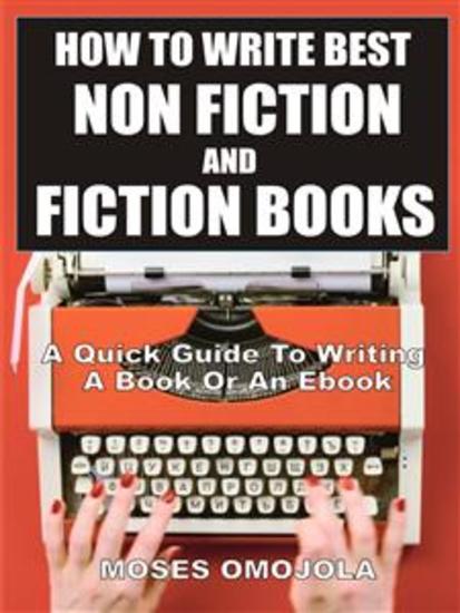How To Write Best Non Fiction And Fiction Books - A Quick Guide To Writing A Book Or An Ebook - cover