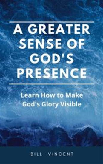 A Greater Sense of God's Presence - Learn How to Make God's Glory Visible - cover