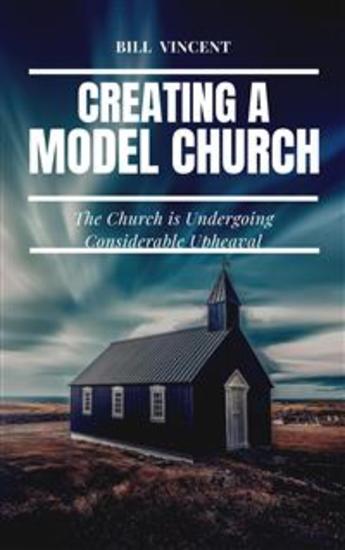 Creating a Model Church - The Church is Undergoing Considerable Upheaval - cover