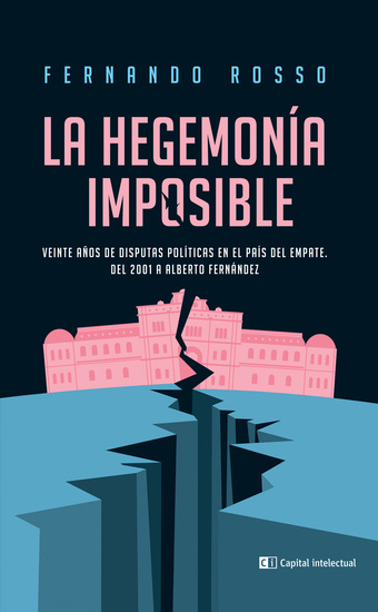 La hegemonía imposible - Veinte años de disputas políticas en el país del empate Del 2001 a Alberto Fernández - cover