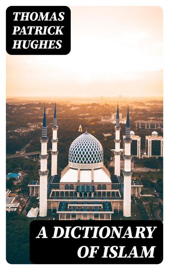A Dictionary of Islam - Being a cyclopedia of the doctrines rites ceremonies and customs together with the technical and theological terms of the Muhammadan religion - cover
