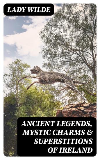 Ancient legends Mystic Charms & Superstitions of Ireland - With sketches of the Irish past - cover