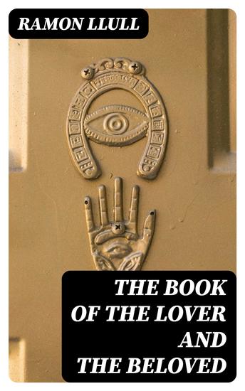 The Book of the Lover and the Beloved - Translated from the Catalan of Ramón Lull with an Introductory Essay by E Allison Peers - cover
