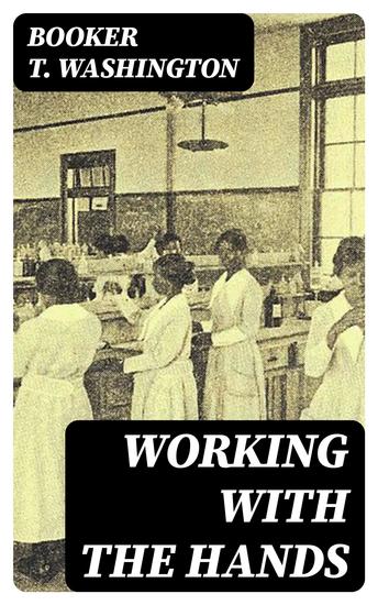 Working With the Hands - Being a Sequel to "Up from Slavery" Covering the Author's Experiences in Industrial Training at Tuskegee - cover