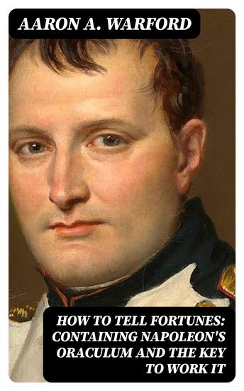 How to Tell Fortunes: Containing Napoleon's Oraculum and the Key to Work It - Also Tells Fortunes by Cards Lucky and Unlucky Days Signs and Omens - cover