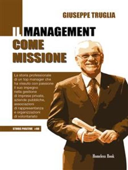 Il management come missione - La storia professionale di un top manager che ha vissuto con passione il suo impegno nella gestione di imprese private aziende pubbliche associazioni di rappresentanza e organizzazioni di volontariato - cover