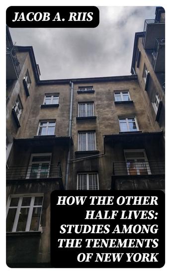 How the Other Half Lives: Studies Among the Tenements of New York - cover