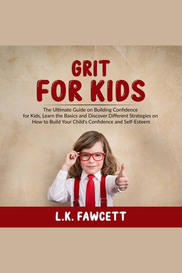 Grit for Kids - The Ultimate Guide on Building Confidence for Kids Learn the Basics and Discover Different Strategies on How to Build Your Child's Confidence and Self-Esteem - cover