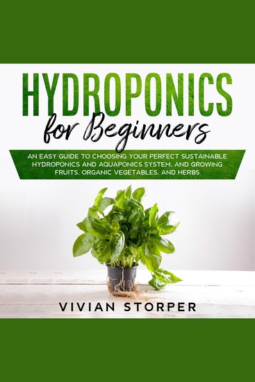 Hydroponics for Beginners - An Easy Guide to Choosing Your Perfect Sustainable Hydroponics and Aquaponics System and Growing Fruits Organic Vegetables and Herbs - cover