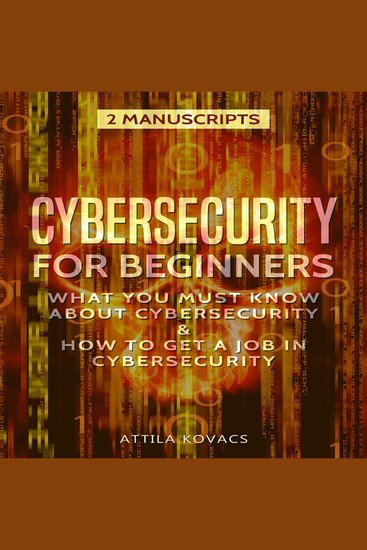 Cybersecurity for Beginners - What You Must Know about Cybersecurity & How to Get a Job in Cybersecurity (2 Manuscripts) - cover
