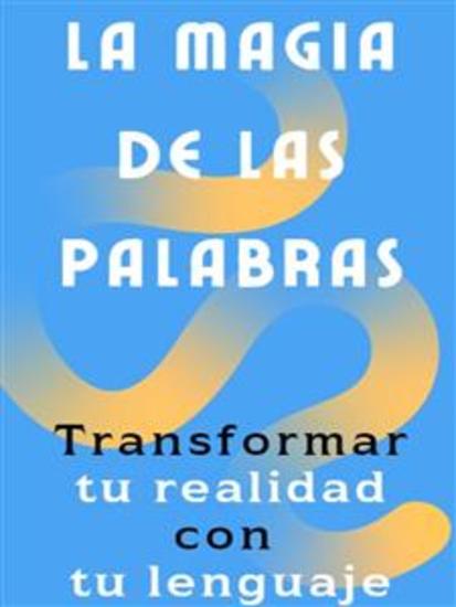 La magia de las palabras - Cómo transformar tu realidad con tu lenguaje - cover