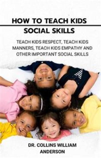 How to Teach Kids Social Skills - Teach Kids Respect Teach Kids Manners Teach Kids Empathy and Other Important Social Skills - cover