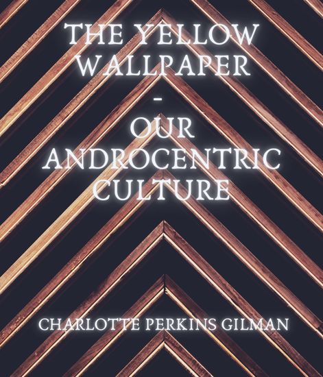 The Yellow Wallpaper - Our Androcentric Culture - cover