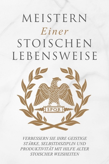 Meistern Einer Stoiker Lebensweise - Verbessern Sie Ihre geistige Stärke Selbstdisziplin und Produktivität mit Hilfe alter stoischer Weisheiten - cover