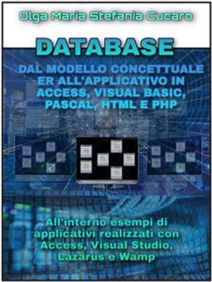 DATABASE Dal modello concettuale ER all’applicativo finale in Access Visual Basic Pascal Html e Php - All'interno esempi di applicativi realizzati con Access Visual Studio Lazarus e Wamp - cover