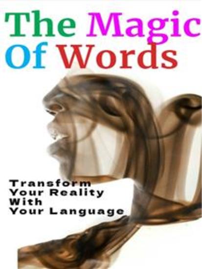 The Magic of Words - How to Transform Your Reality with Your Language - cover