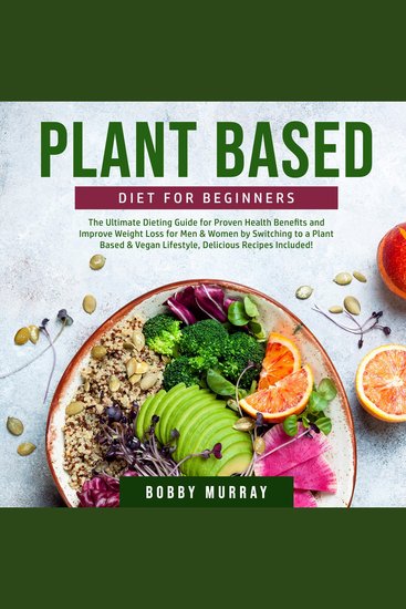 Plant Based Diet for Beginners: The Ultimate Dieting Guide for Proven Health Benefits and Improve Weight Loss for Men & Women by Switching to a Plant Based & Vegan Lifestyle Delicious Recipes Included! - cover