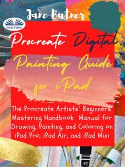 Procreate Digital Painting Guide For IPad - The Procreate Artists' Beginners' Mastering Handbook Manual For Drawing Painting And Coloring On - cover