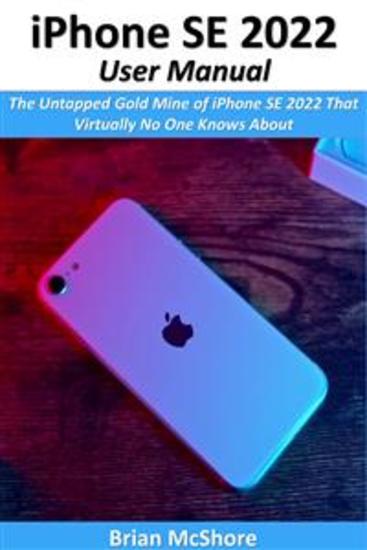 iPhone SE 2022 User Manual - The Untapped Gold Mine of iPhone SE 2022 That Virtually No One Knows About - cover