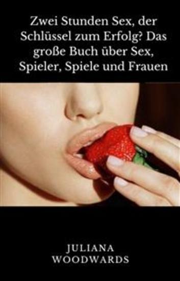 Zwei Stunden Sex der Schlüssel zum Erfolg? Das große Buch über Sex Spieler Spiele und Frauen - cover