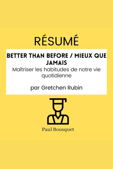 RÉSUMÉ - Better Than Before Mieux Que Jamais : Maîtriser les habitudes de notre vie quotidienne par Gretchen Rubin - cover