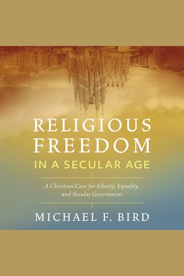 Religious Freedom in a Secular Age - A Christian Case for Liberty Equality and Secular Government - cover