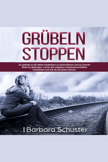 Grübeln stoppen - So gelingt es dir deine Gedanken zu kontrollieren und zu innerer Ruhe zu gelangen Lerne wie negative Gedankenschleifen entstehen und wie du sie lösen kannst - cover