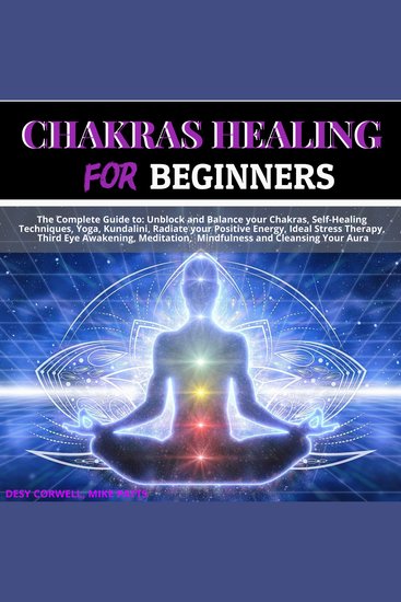 Chakras Healing for Beginners - The Complete Guide to: Unblock and Balance your Chakras Self-Healing Techniques Yoga Kundalini Radiate your Positive Energy Ideal Stress Therapy Third Eye Awakening Meditation Mindfulness and Cleansing Your Aura - cover