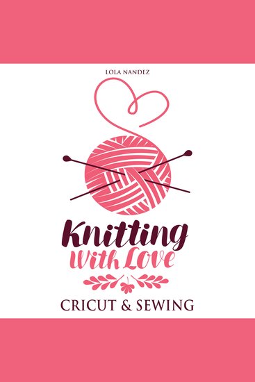 Knitting with love Cricut & Sewing - Step by Step Complete Guide for Beginners - cover