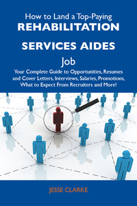 How to Land a Top-Paying Rehabilitation services aides Job: Your Complete Guide to Opportunities Resumes and Cover Letters Interviews Salaries Promotions What to Expect From Recruiters and More