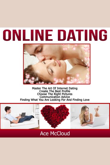 Online Dating: Master The Art of Internet Dating: Create The Best Profile Choose The Right Pictures Communication Advice Finding What You Are Looking For And Finding Love - cover