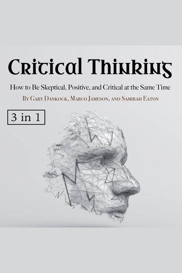 Critical Thinking - How to Be Skeptical Positive and Critical at the Same Time - cover