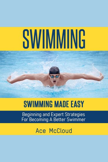 Swimming: Swimming Made Easy: Beginning and Expert Strategies For Becoming A Better Swimmer - cover