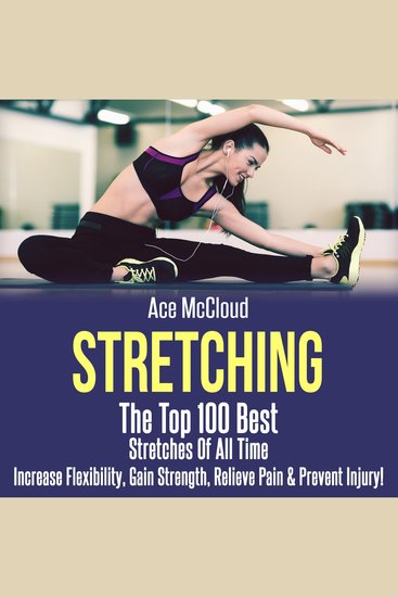 Stretching: The Top 100 Best Stretches Of All Time: Increase Flexibility Gain Strength Relieve Pain & Prevent Injury - cover