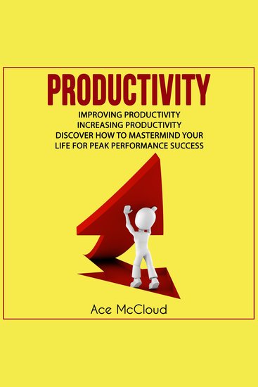Productivity: Improving Productivity: Increasing Productivity: Discover How To Mastermind Your Life For Peak Performance Success - cover