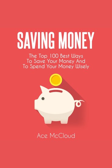 Saving Money: The Top 100 Best Ways To Save Your Money And To Spend Your Money Wisely - cover